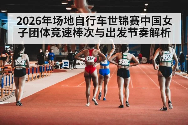 2026年场地自行车世锦赛中国女子团体竞速棒次与出发节奏解析
