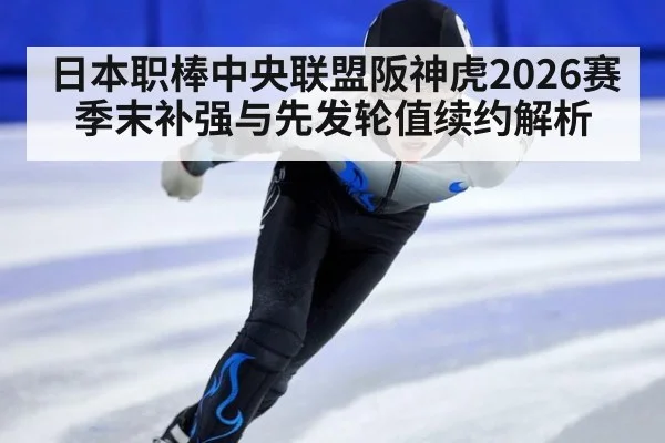 日本职棒中央联盟阪神虎2026赛季末补强与先发轮值续约解析